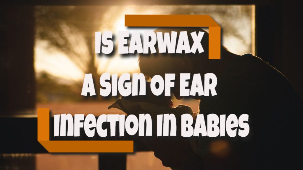 is earwax a sign of ear infection in babies