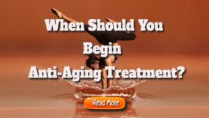 When should you begin anti-aging treatment?